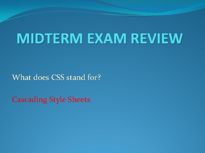 MIDTERM EXAM REVIEW What does CSS stand for? Cascading Style Sheets 