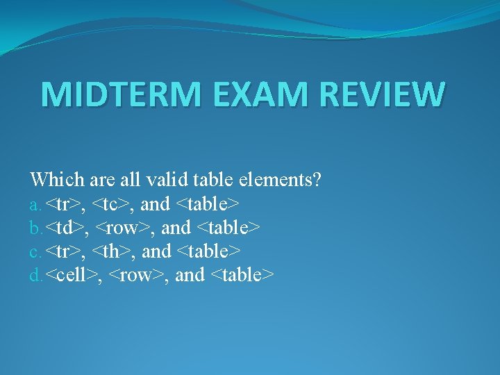 MIDTERM EXAM REVIEW Which are all valid table elements? a. <tr>, <tc>, and <table>