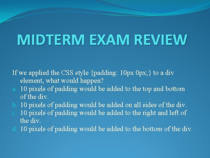 MIDTERM EXAM REVIEW If we applied the CSS style {padding: 10 px 0 px;