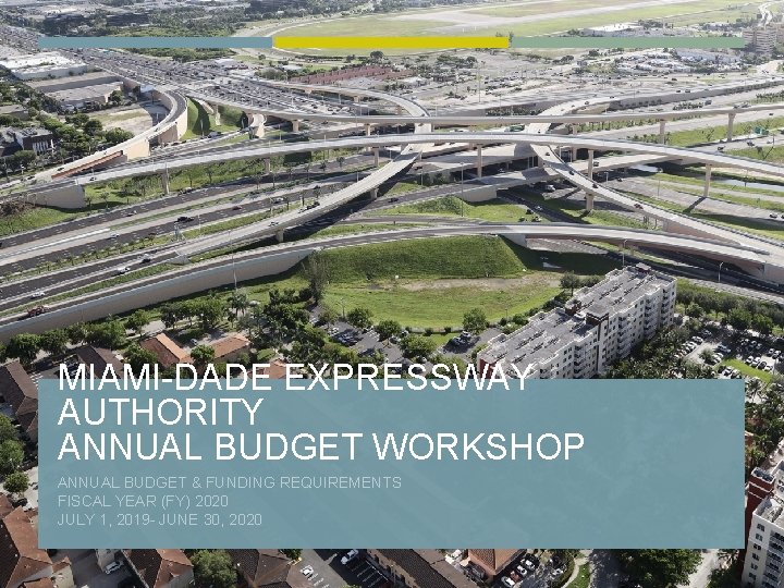 MIAMI-DADE EXPRESSWAY AUTHORITY ANNUAL BUDGET WORKSHOP ANNUAL BUDGET & FUNDING REQUIREMENTS FISCAL YEAR (FY)