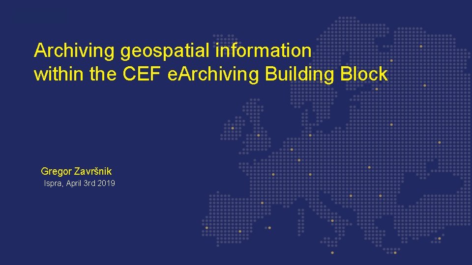 Archiving geospatial information within the CEF e. Archiving Building Block Gregor Završnik Ispra, April