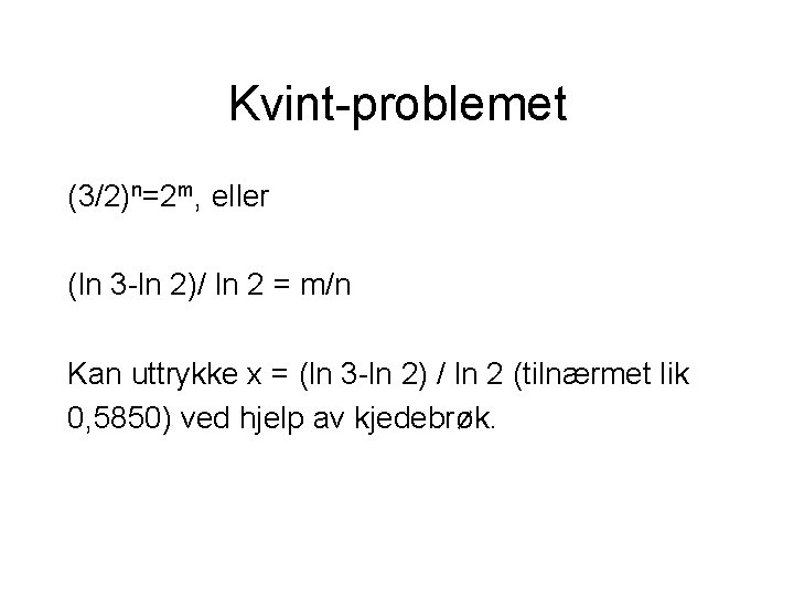 Kvint-problemet (3/2)n=2 m, eller (ln 3 -ln 2)/ ln 2 = m/n Kan uttrykke