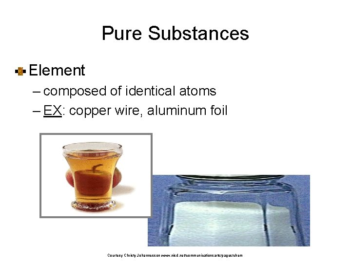 Pure Substances Element – composed of identical atoms – EX: copper wire, aluminum foil