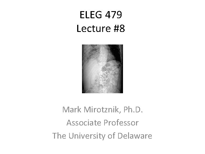 ELEG 479 Lecture #8 Mark Mirotznik, Ph. D. Associate Professor The University of Delaware