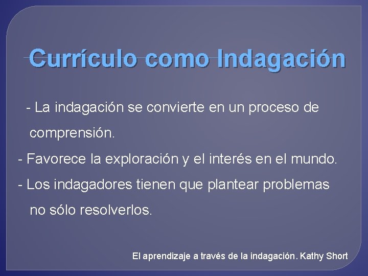 Currículo como Indagación - La indagación se convierte en un proceso de comprensión. -