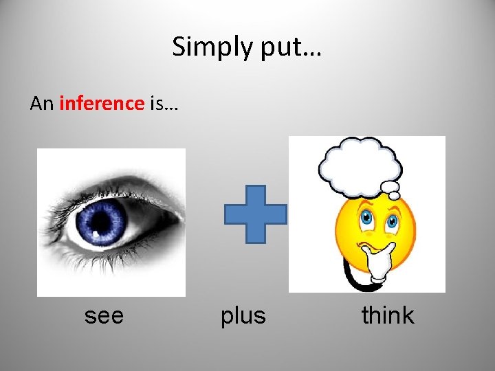 Simply put… An inference is… see plus think 