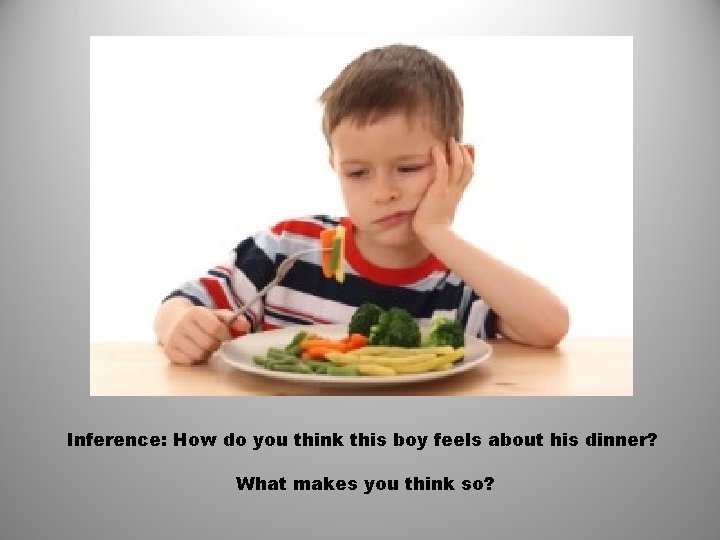 Inference: How do you think this boy feels about his dinner? What makes you