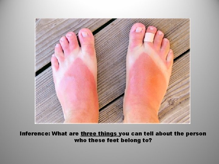 Inference: What are three things you can tell about the person who these feet