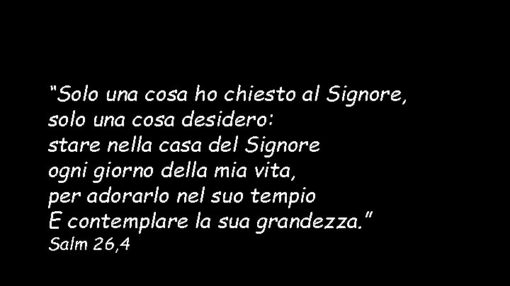 “Solo una cosa ho chiesto al Signore, solo una cosa desidero: stare nella casa