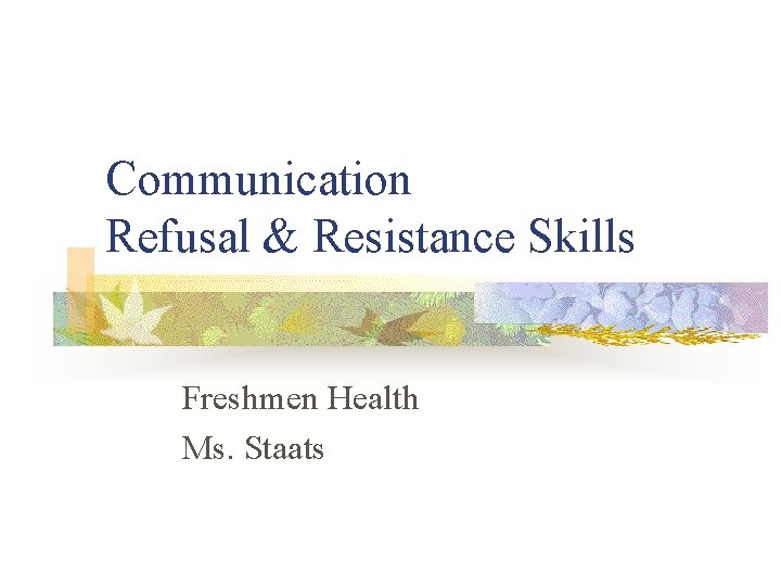 Communication Refusal & Resistance Skills Freshmen Health Ms. Staats 