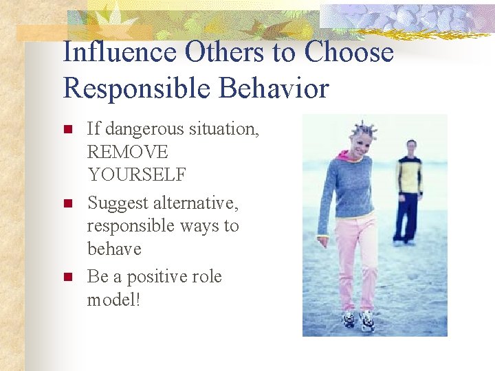 Influence Others to Choose Responsible Behavior n n n If dangerous situation, REMOVE YOURSELF