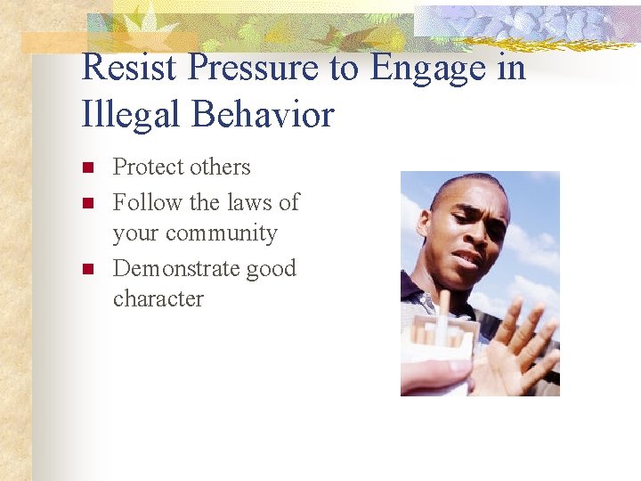 Resist Pressure to Engage in Illegal Behavior n n n Protect others Follow the