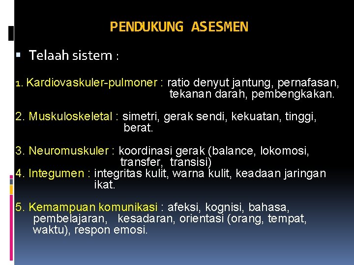 PENDUKUNG ASESMEN Telaah sistem : 1. Kardiovaskuler-pulmoner : ratio denyut jantung, pernafasan, tekanan darah,