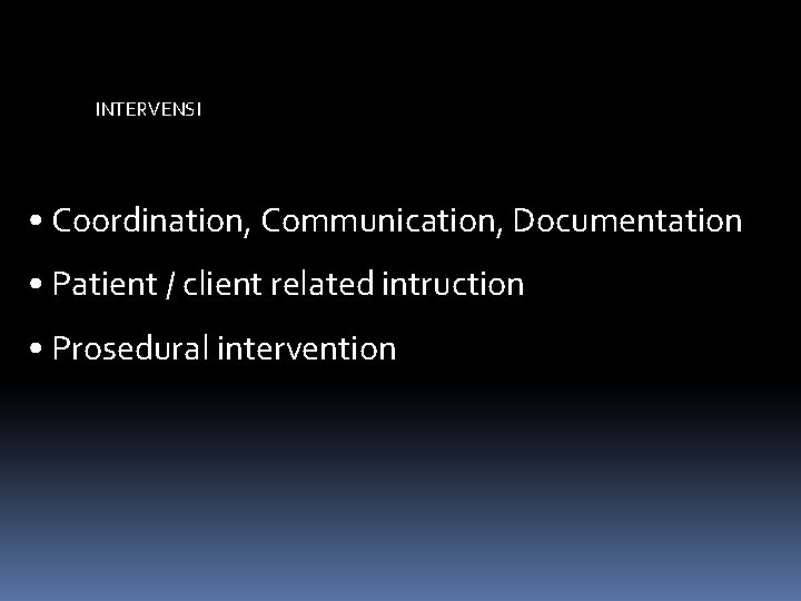 INTERVENSI • Coordination, Communication, Documentation • Patient / client related intruction • Prosedural intervention