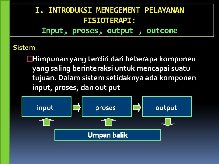 I. INTRODUKSI MENEGEMENT PELAYANAN FISIOTERAPI: Input, proses, output , outcome Sistem �Himpunan yang terdiri