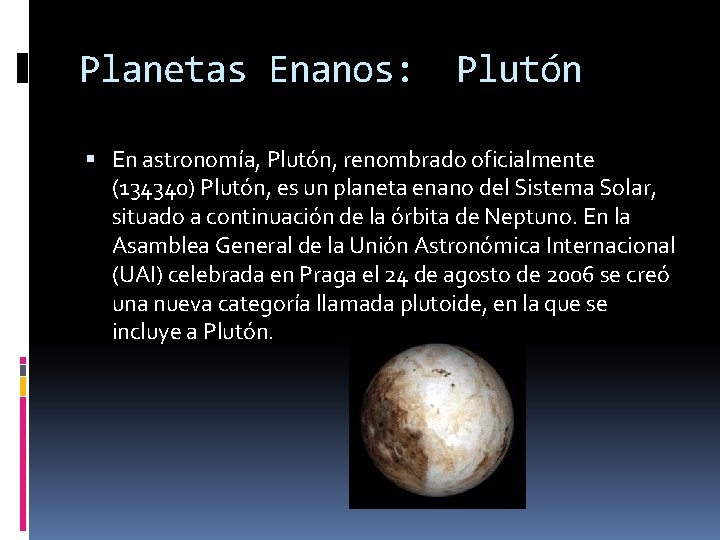 Planetas Enanos: Plutón En astronomía, Plutón, renombrado oficialmente (134340) Plutón, es un planeta enano