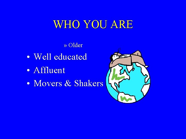 WHO YOU ARE » Older • Well educated • Affluent • Movers & Shakers