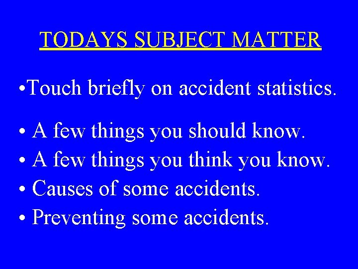 TODAYS SUBJECT MATTER • Touch briefly on accident statistics. • A few things you