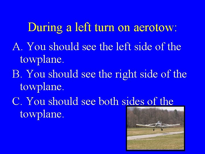 During a left turn on aerotow: A. You should see the left side of