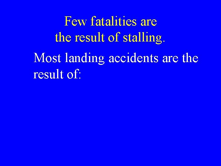 Few fatalities are the result of stalling. Most landing accidents are the result of: