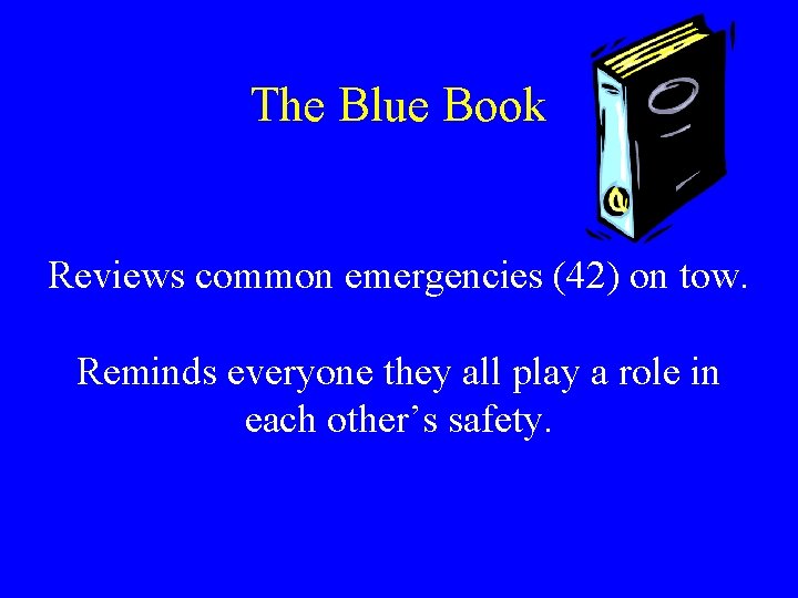 The Blue Book Reviews common emergencies (42) on tow. Reminds everyone they all play