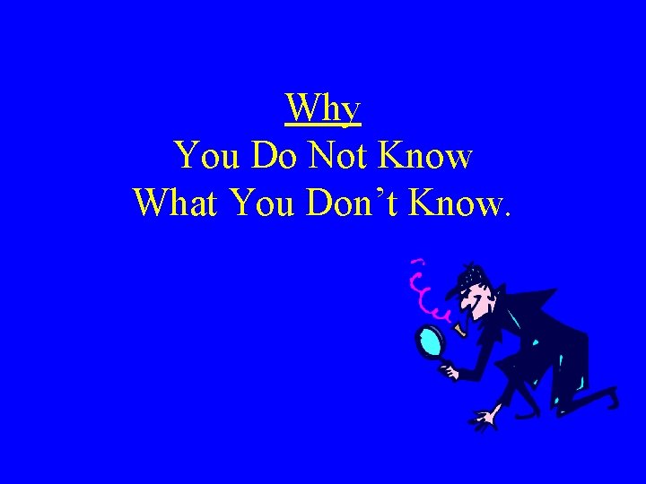 Why You Do Not Know What You Don’t Know. 