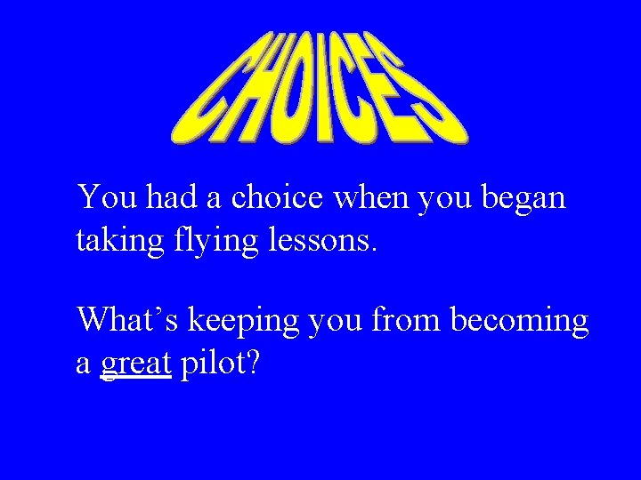 You had a choice when you began taking flying lessons. What’s keeping you from