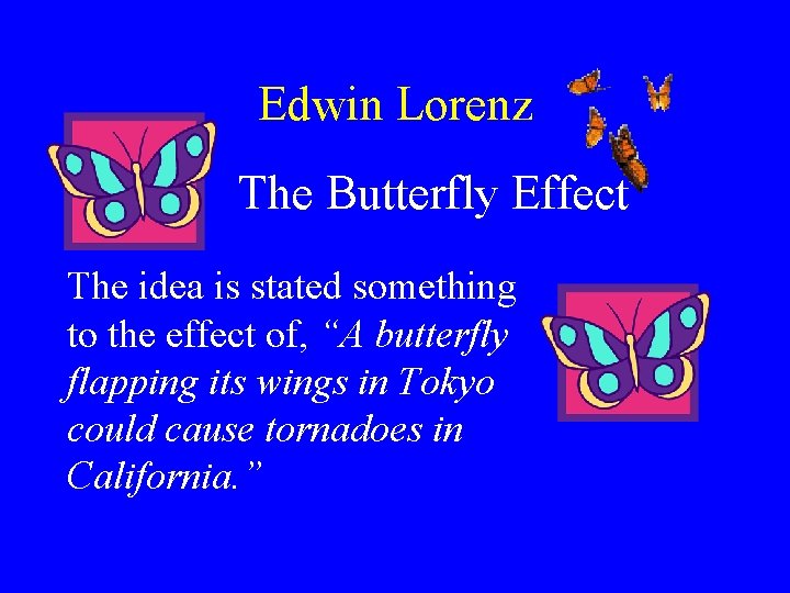 Edwin Lorenz The Butterfly Effect The idea is stated something to the effect of,