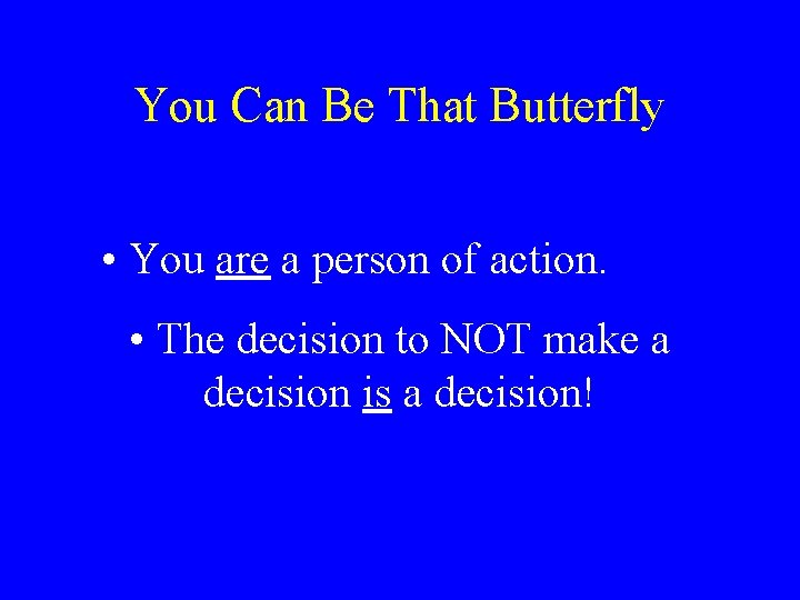You Can Be That Butterfly • You are a person of action. • The