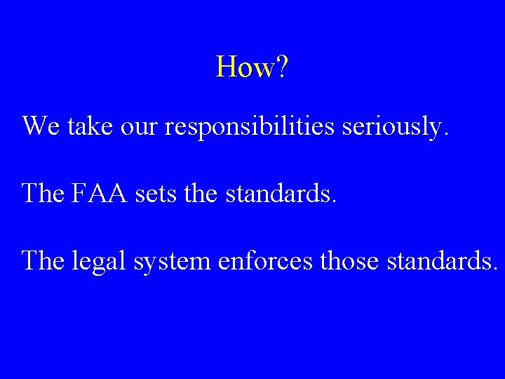 How? We take our responsibilities seriously. The FAA sets the standards. The legal system