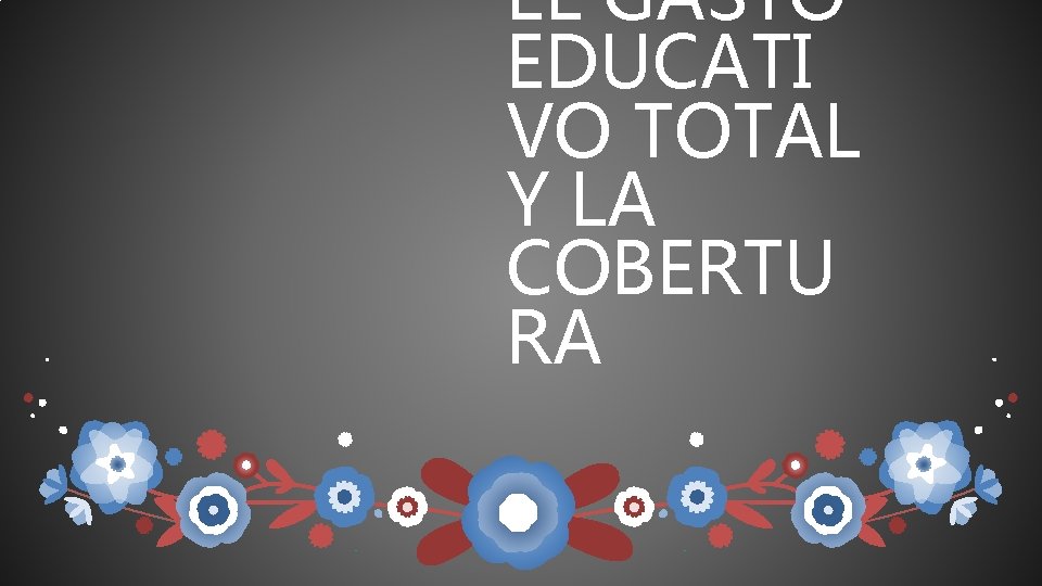 EL GASTO EDUCATI VO TOTAL Y LA COBERTU RA EL GASTO EDUCATI VO TOTAL Y LA COBERTU RA