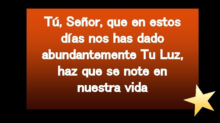 Tú, Señor, que en estos días nos has dado abundantemente Tu Luz, haz que