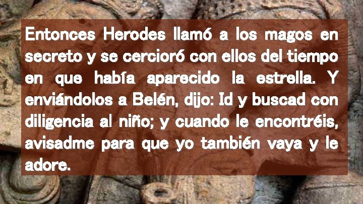 Entonces Herodes llamó a los magos en secreto y se cercioró con ellos del