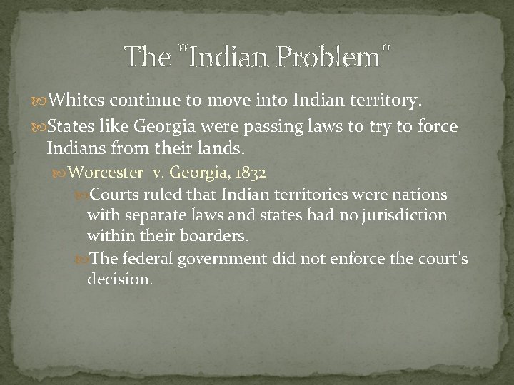The "Indian Problem" Whites continue to move into Indian territory. States like Georgia were