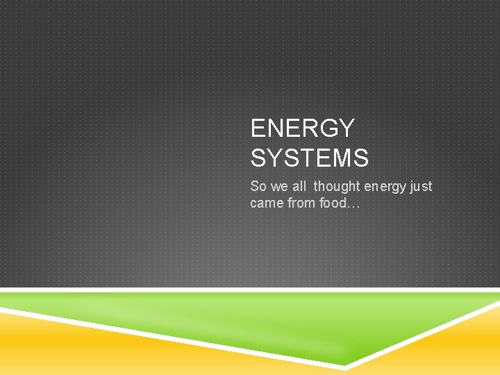 ENERGY SYSTEMS So we all thought energy just came from food… 