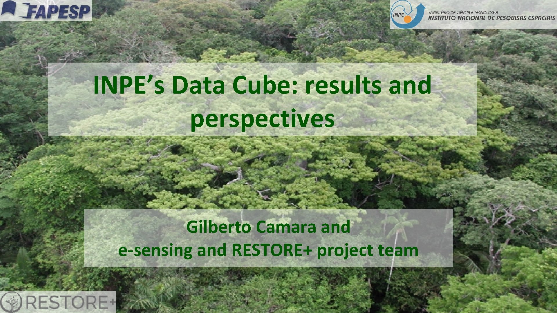 INPE’s Data Cube: results and perspectives Gilberto Camara and e-sensing and RESTORE+ project team