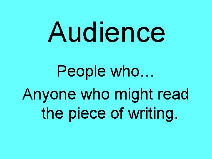 Audience People who… Anyone who might read the piece of writing. 