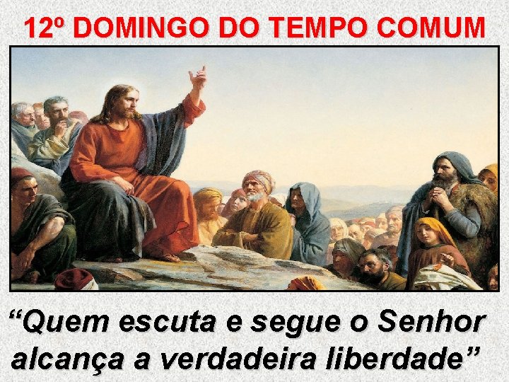 12º DOMINGO DO TEMPO COMUM “Quem escuta e segue o Senhor alcança a verdadeira