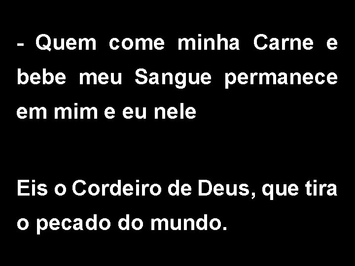 - Quem come minha Carne e bebe meu Sangue permanece em mim e eu