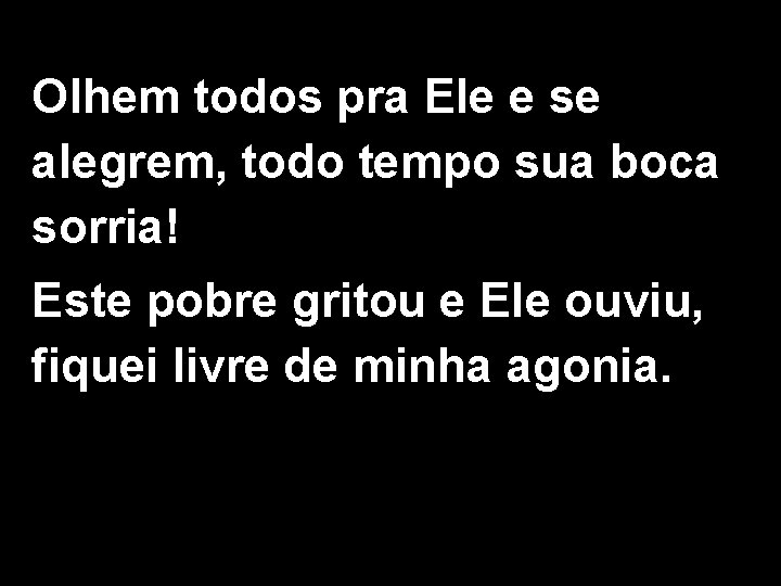 Olhem todos pra Ele e se alegrem, todo tempo sua boca sorria! Este pobre