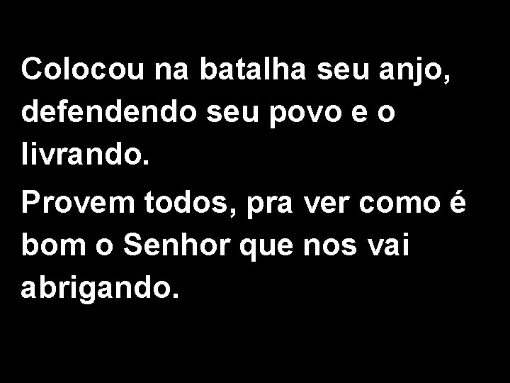 Colocou na batalha seu anjo, defendendo seu povo e o livrando. Provem todos, pra