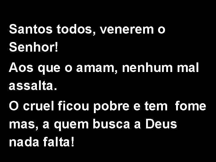 Santos todos, venerem o Senhor! Aos que o amam, nenhum mal assalta. O cruel