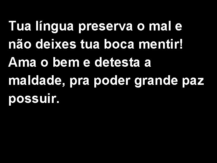 Tua língua preserva o mal e não deixes tua boca mentir! Ama o bem