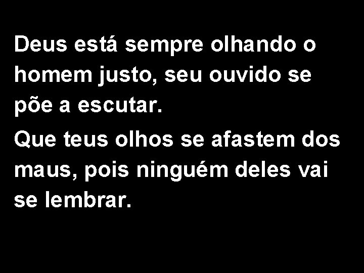 Deus está sempre olhando o homem justo, seu ouvido se põe a escutar. Que