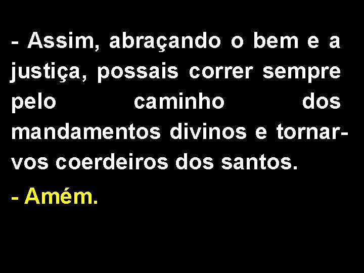 - Assim, abraçando o bem e a justiça, possais correr sempre pelo caminho dos