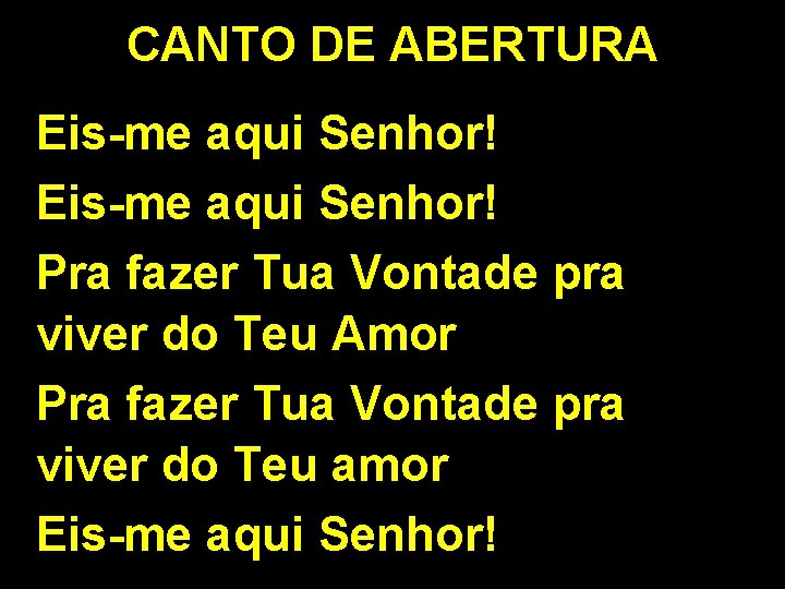 CANTO DE ABERTURA Eis-me aqui Senhor! Pra fazer Tua Vontade pra viver do Teu