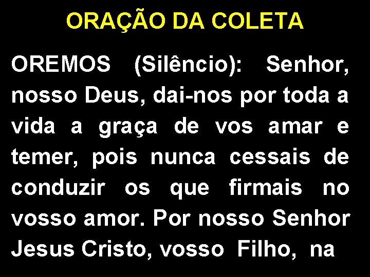 ORAÇÃO DA COLETA OREMOS (Silêncio): Senhor, nosso Deus, dai-nos por toda a vida a