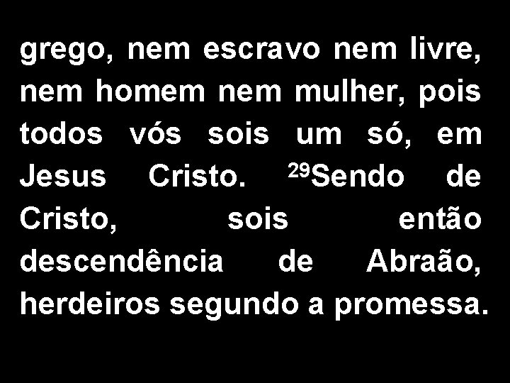 grego, nem escravo nem livre, nem homem nem mulher, pois todos vós sois um