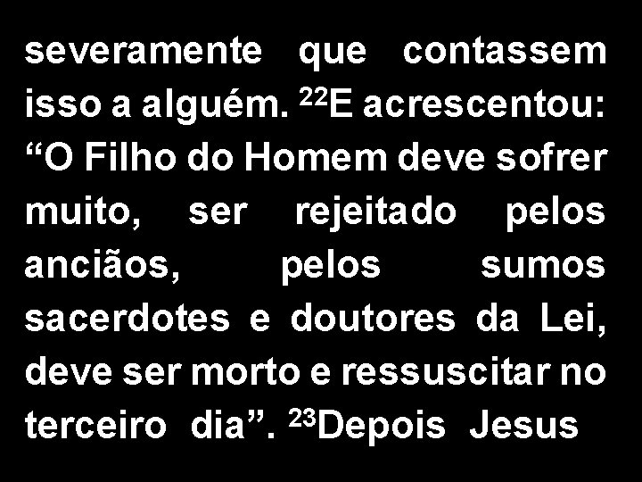 severamente que contassem isso a alguém. 22 E acrescentou: “O Filho do Homem deve
