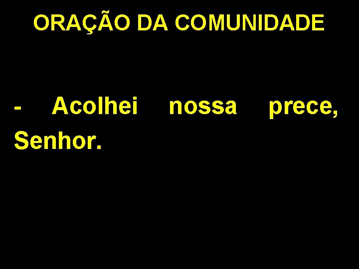 ORAÇÃO DA COMUNIDADE - Acolhei Senhor. nossa prece, 